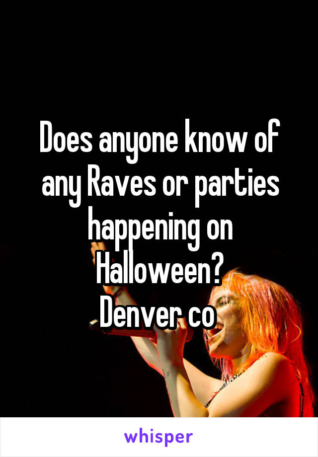 Does anyone know of any Raves or parties happening on Halloween?
Denver co 
