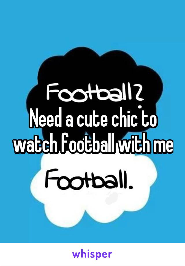 Need a cute chic to watch football with me