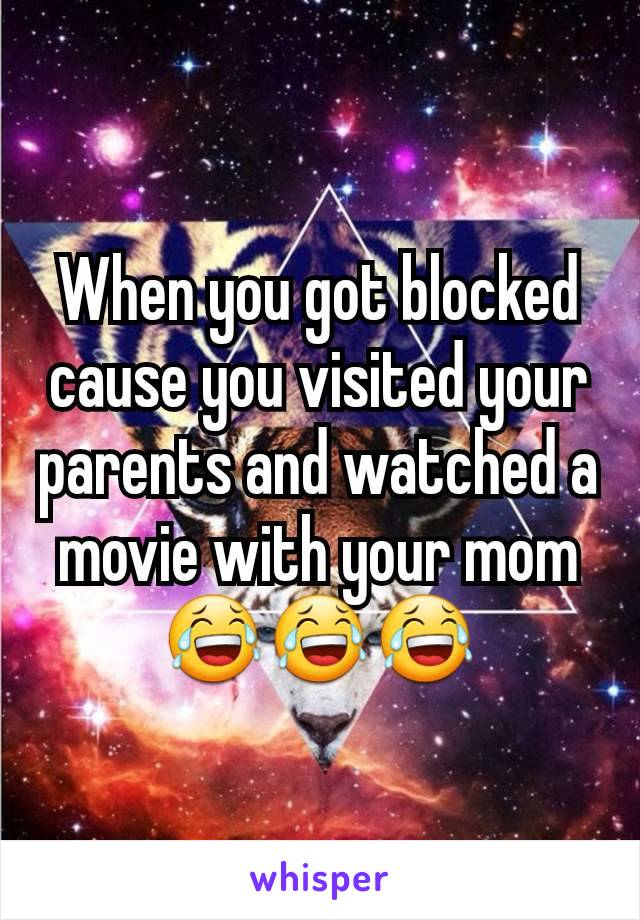 When you got blocked cause you visited your parents and watched a movie with your mom 😂😂😂