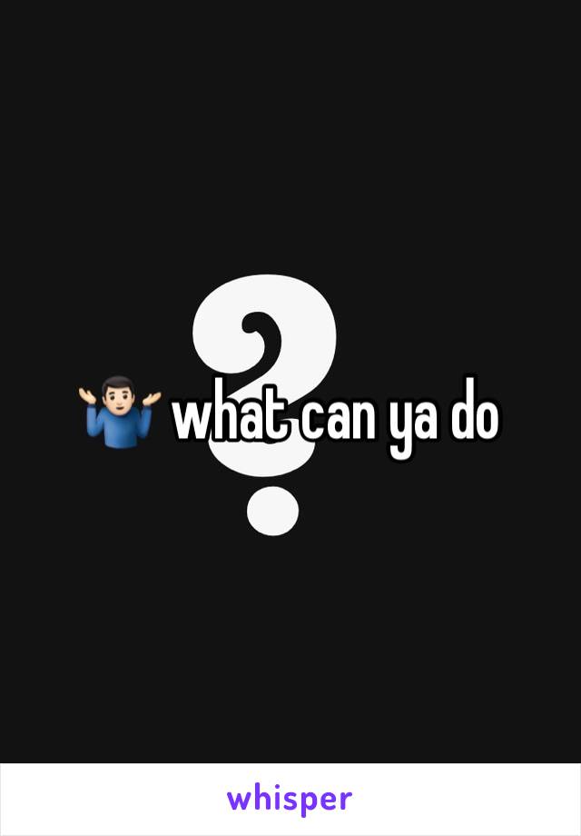 🤷🏻‍♂️ what can ya do