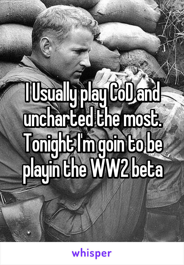 I Usually play CoD and uncharted the most. Tonight I'm goin to be playin the WW2 beta
