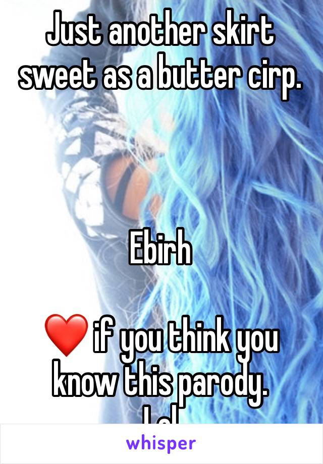 Just another skirt sweet as a butter cirp.



Ebirh

❤️ if you think you know this parody. 
Lol