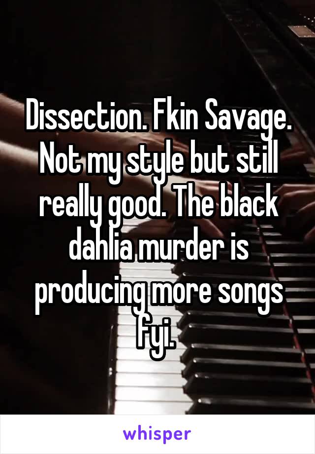 Dissection. Fkin Savage. Not my style but still really good. The black dahlia murder is producing more songs fyi. 
