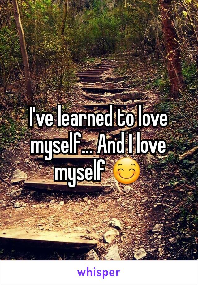 I've learned to love myself... And I love myself 😊