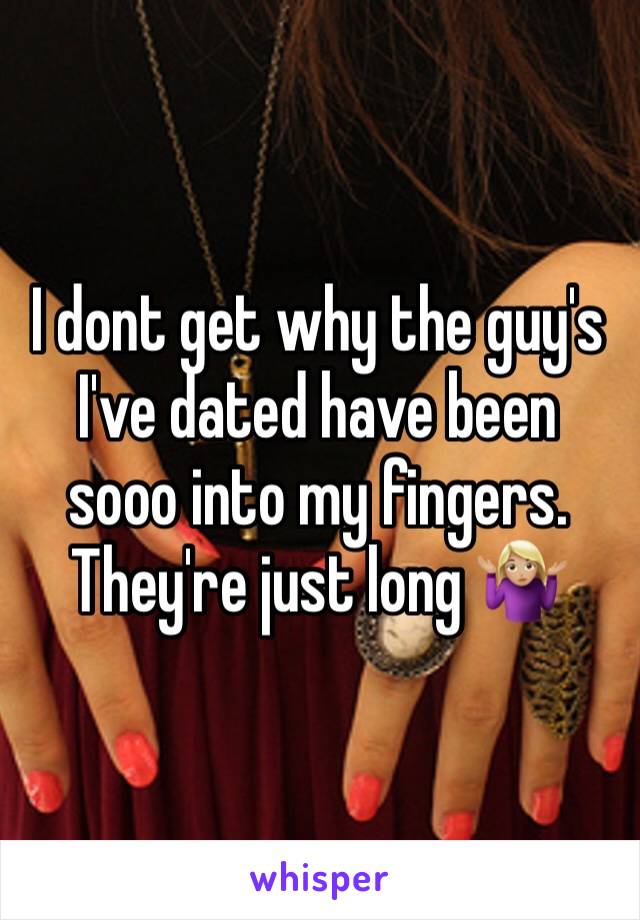 I dont get why the guy's I've dated have been sooo into my fingers.
They're just long 🤷🏼‍♀️
