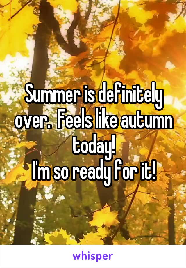 Summer is definitely over.  Feels like autumn today!
I'm so ready for it!