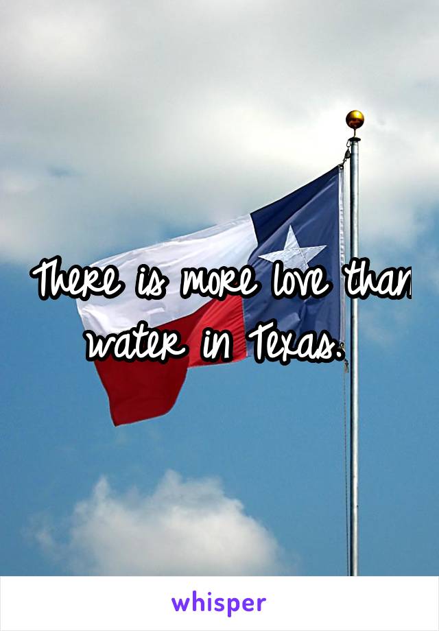 There is more love than water in Texas. 
