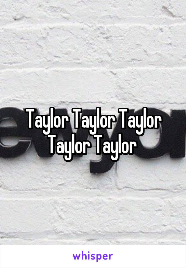 Taylor Taylor Taylor Taylor Taylor 