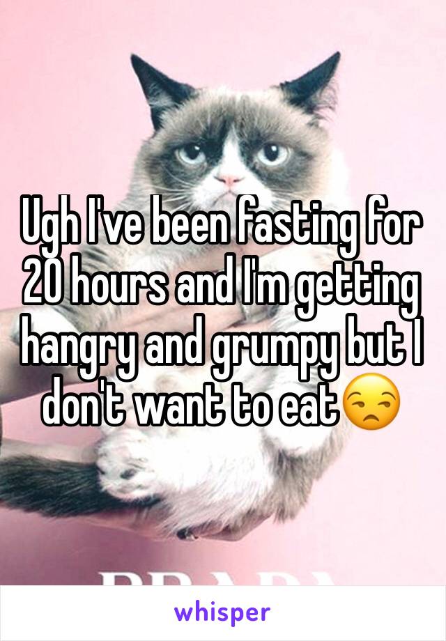 Ugh I've been fasting for 20 hours and I'm getting hangry and grumpy but I don't want to eat😒