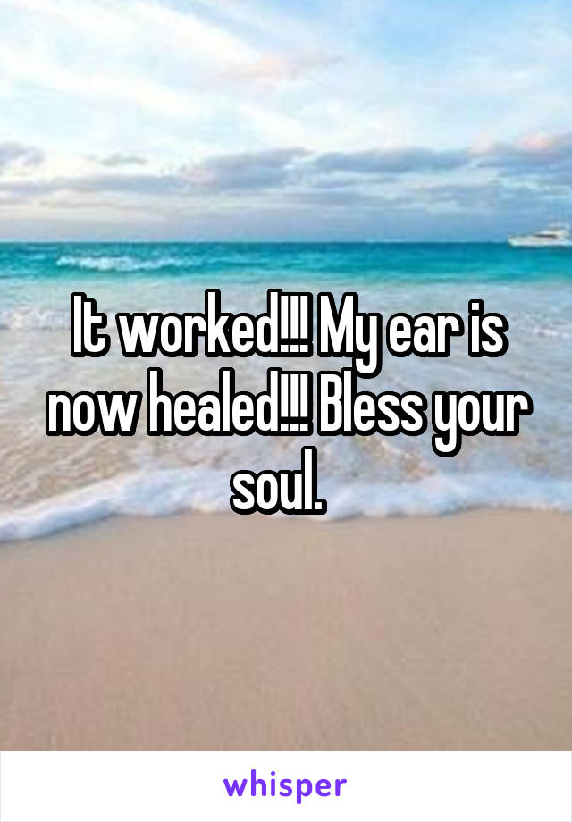 It worked!!! My ear is now healed!!! Bless your soul.  