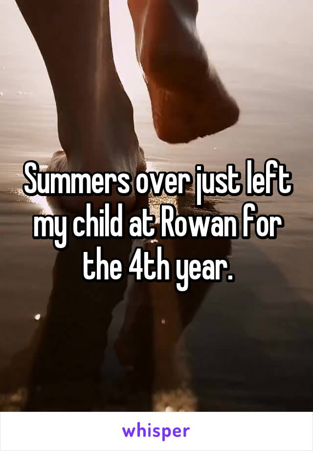 Summers over just left my child at Rowan for the 4th year.