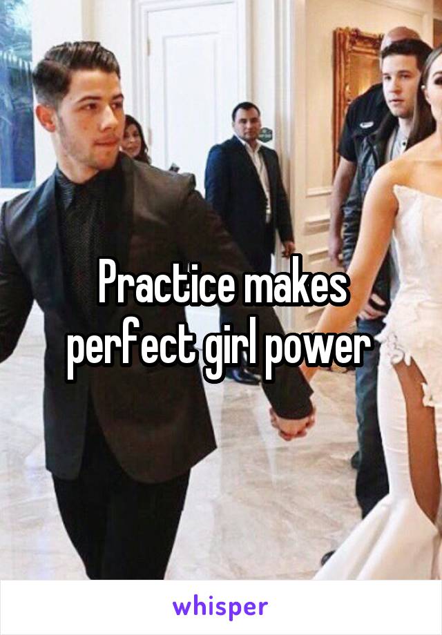 Practice makes perfect girl power 