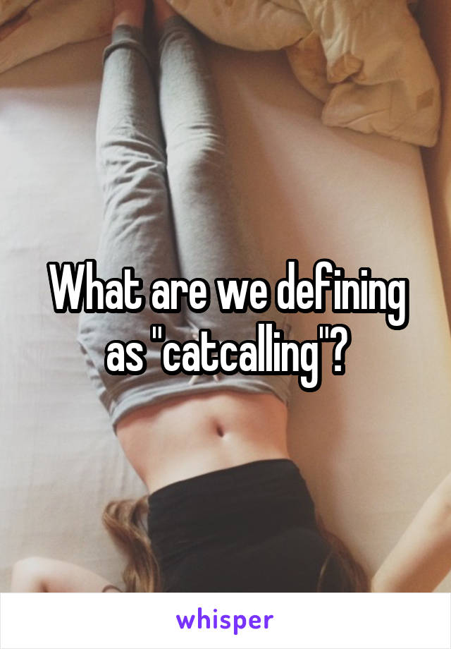 What are we defining as "catcalling"?