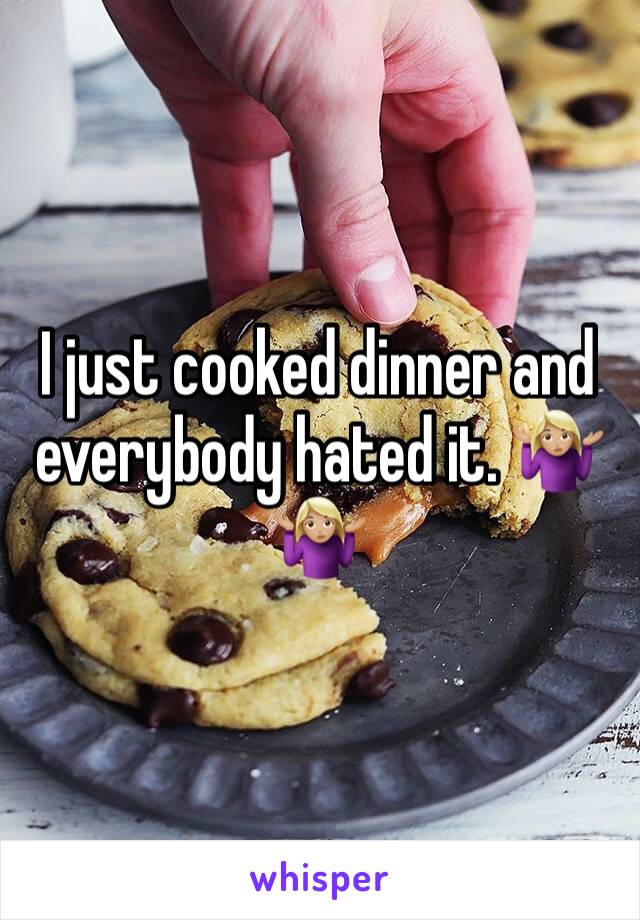 I just cooked dinner and everybody hated it. 🤷🏼‍♀️🤷🏼‍♀️