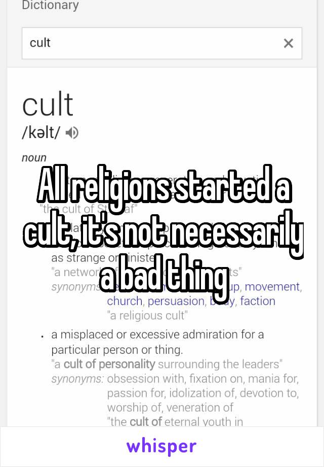 All religions started a cult, it's not necessarily a bad thing