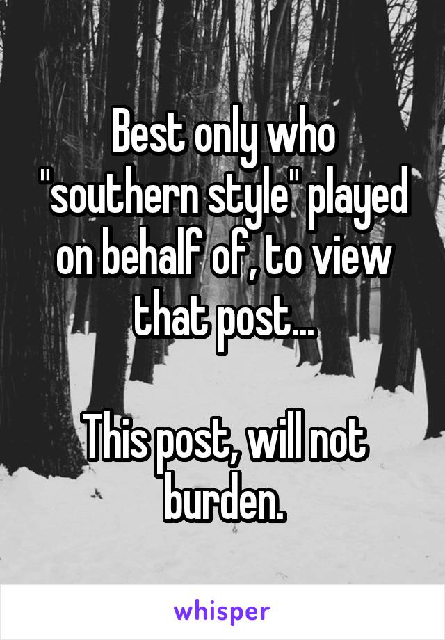Best only who "southern style" played on behalf of, to view that post...

This post, will not burden.