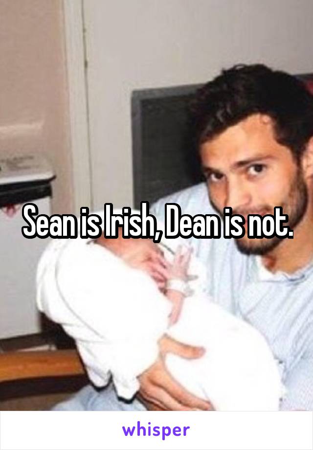 Sean is Irish, Dean is not.