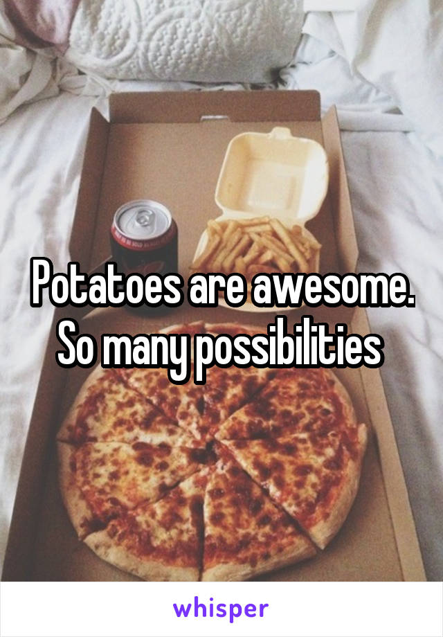 Potatoes are awesome. So many possibilities 