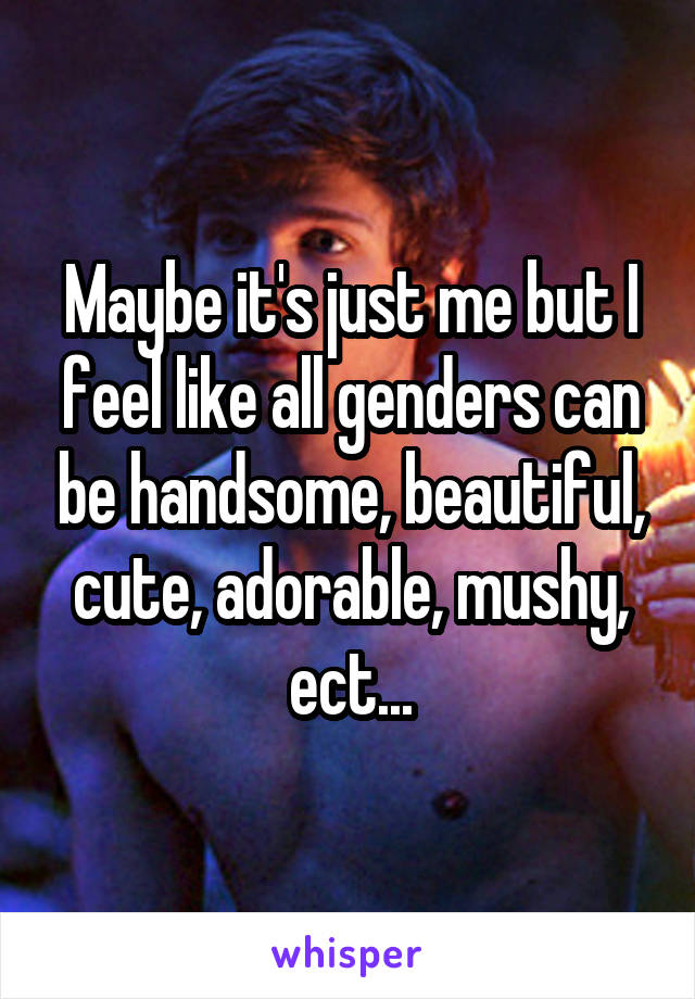 Maybe it's just me but I feel like all genders can be handsome, beautiful, cute, adorable, mushy, ect...
