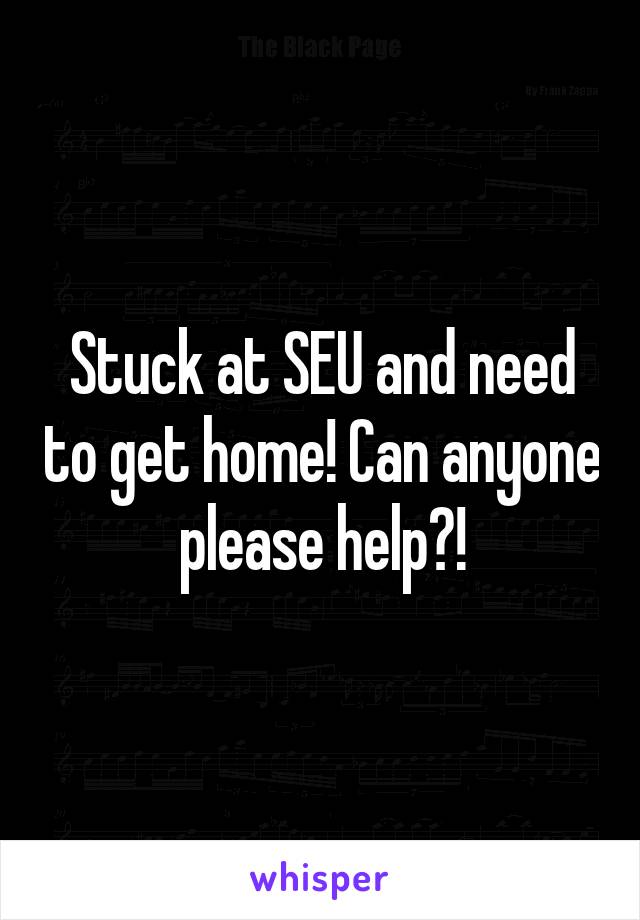 Stuck at SEU and need to get home! Can anyone please help?!
