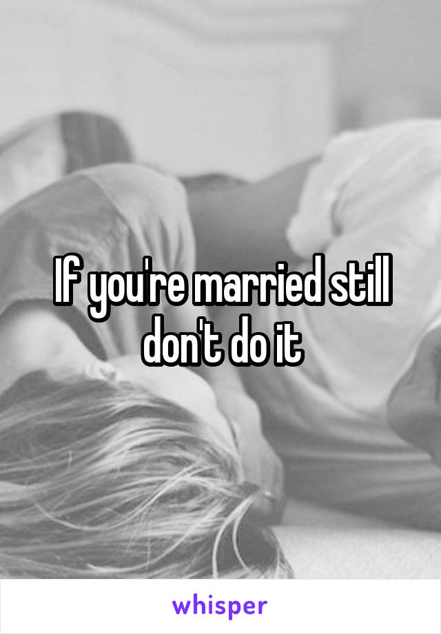 If you're married still don't do it
