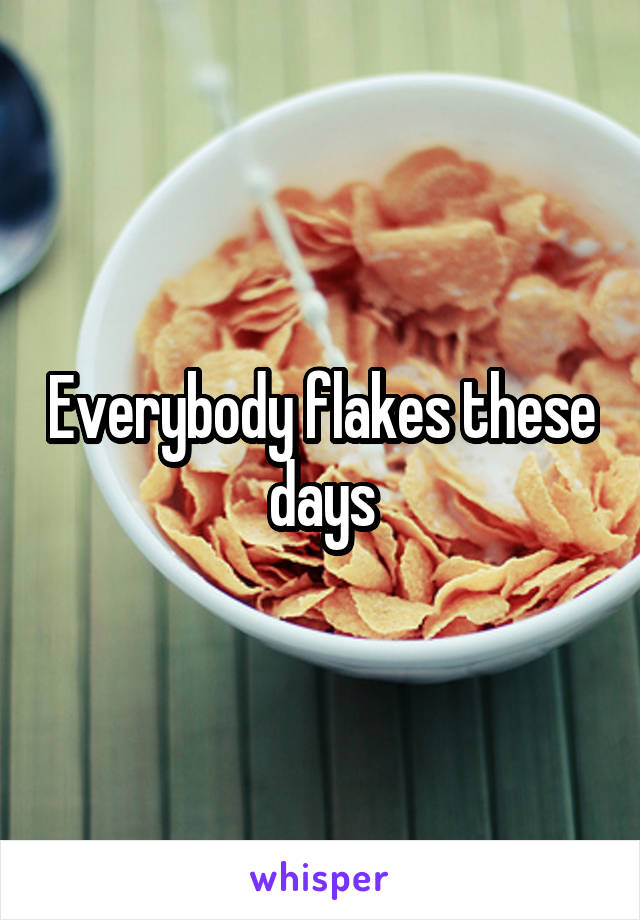 Everybody flakes these days