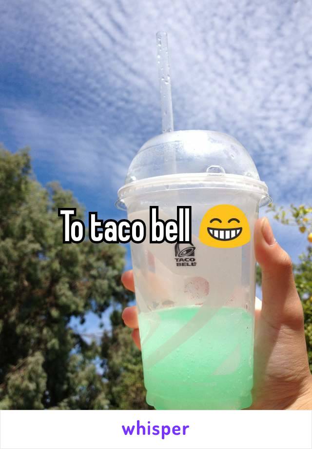 To taco bell 😁