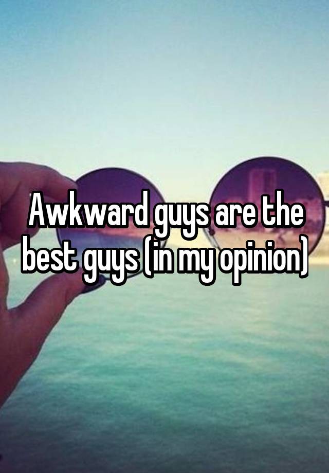 awkward-guys-are-the-best-guys-in-my-opinion