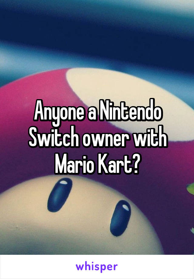 Anyone a Nintendo Switch owner with Mario Kart?