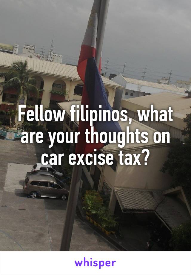Fellow filipinos, what are your thoughts on car excise tax?