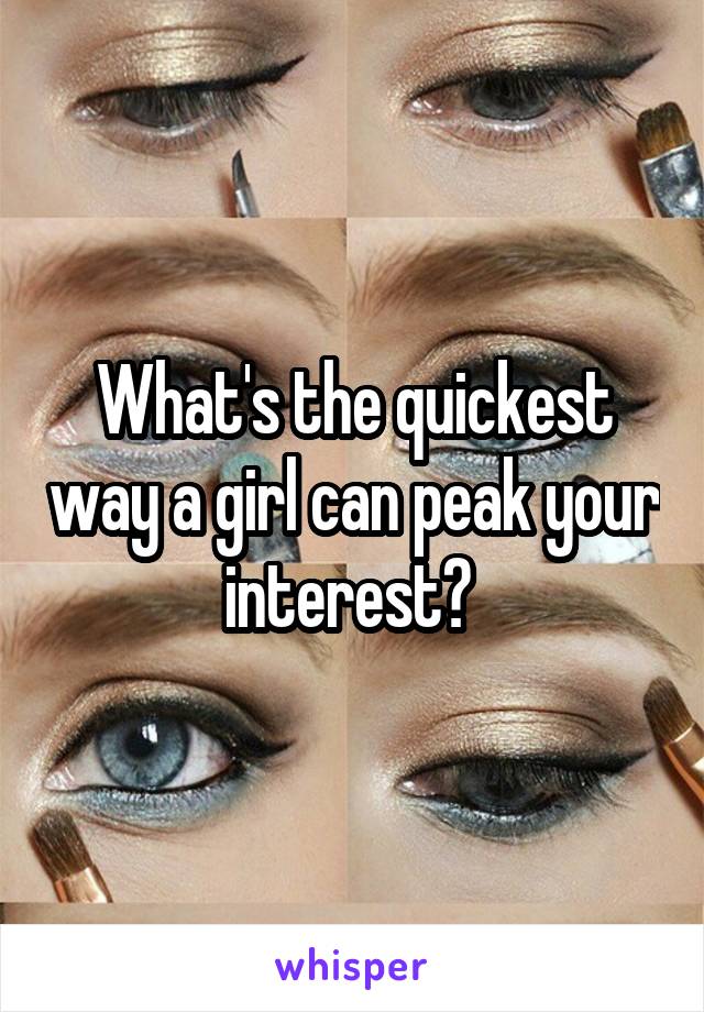 What's the quickest way a girl can peak your interest? 