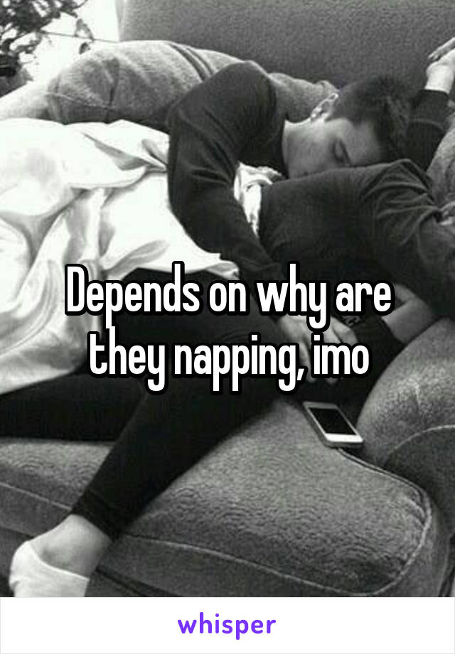 Depends on why are they napping, imo