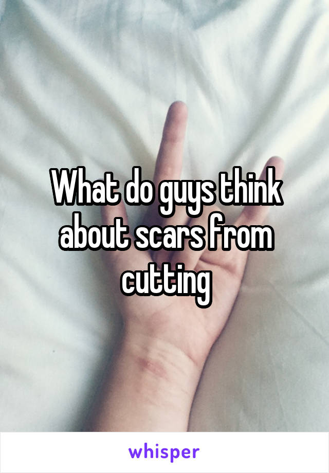 What do guys think about scars from cutting