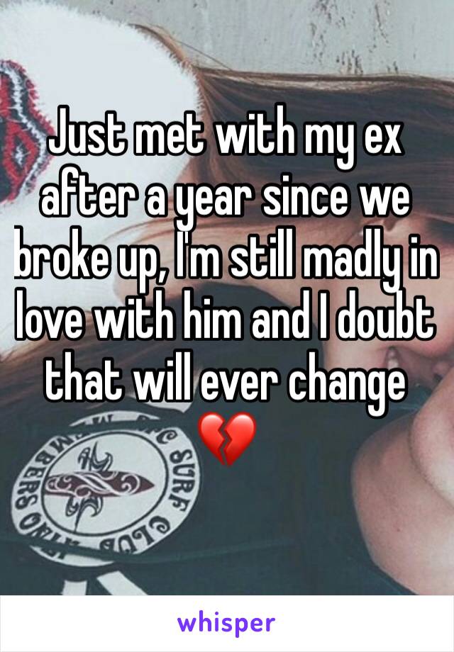 Just met with my ex after a year since we broke up, I'm still madly in love with him and I doubt that will ever change 💔