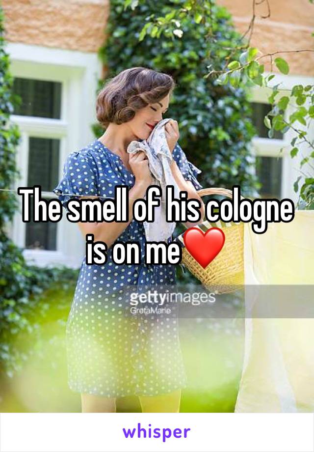 The smell of his cologne is on me❤️