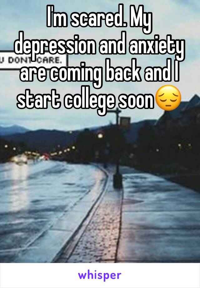 I'm scared. My depression and anxiety are coming back and I start college soon😔