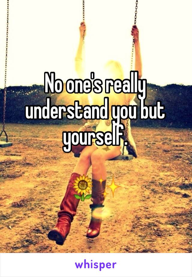 No one's really understand you but yourself.

🌻✨
