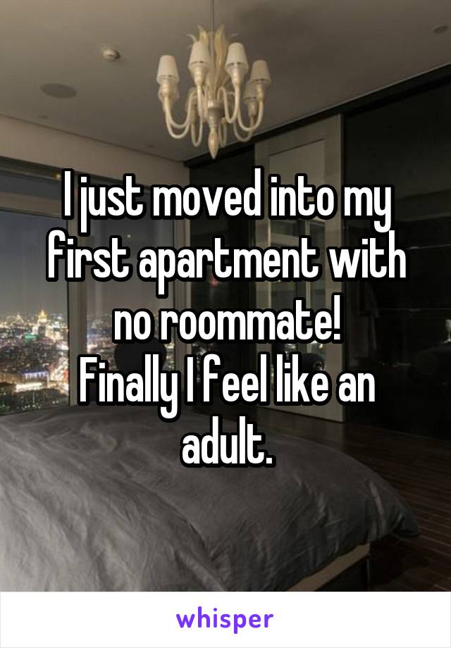 I just moved into my first apartment with no roommate!
Finally I feel like an adult.