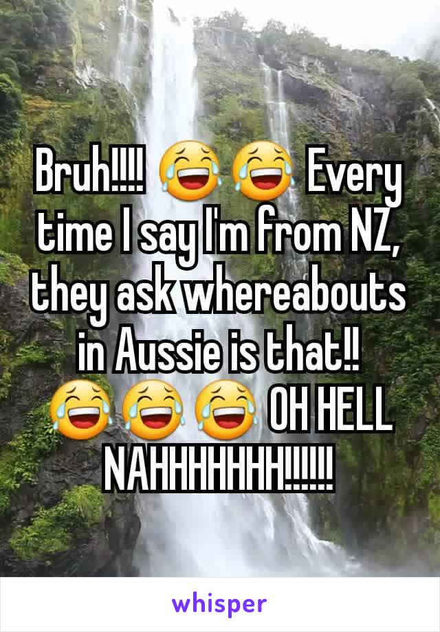 Bruh!!!! 😂😂 Every time I say I'm from NZ, they ask whereabouts in Aussie is that!! 😂😂😂 OH HELL NAHHHHHHH!!!!!!