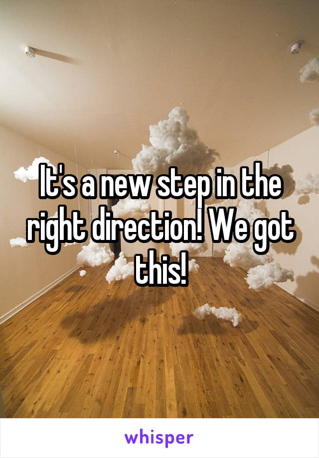 It's a new step in the right direction! We got this!