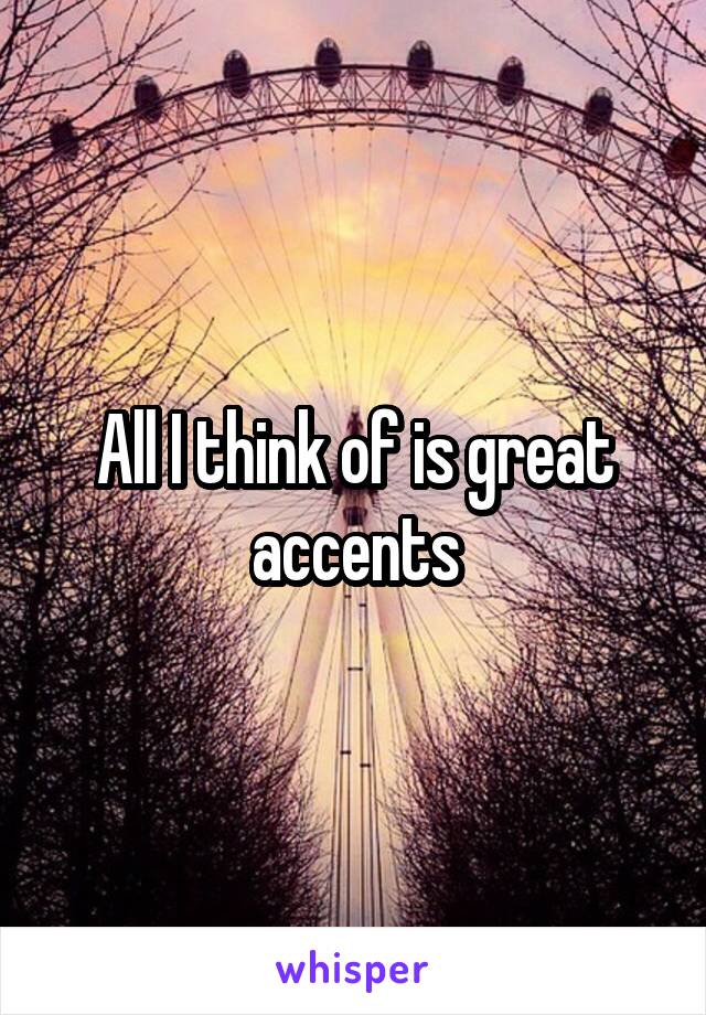 All I think of is great accents