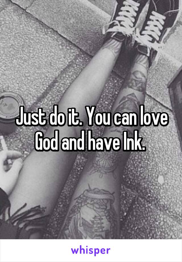 Just do it. You can love God and have Ink. 