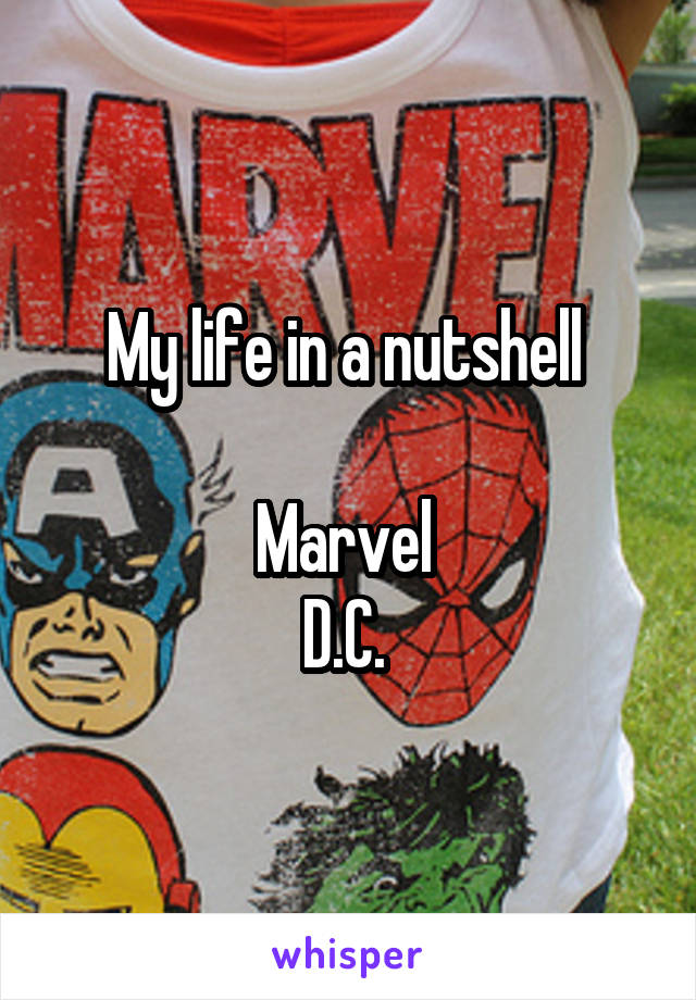 My life in a nutshell 

Marvel 
D.C. 