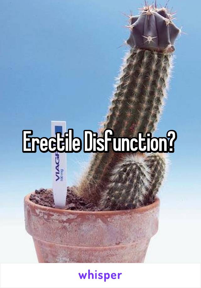 Erectile Disfunction? 