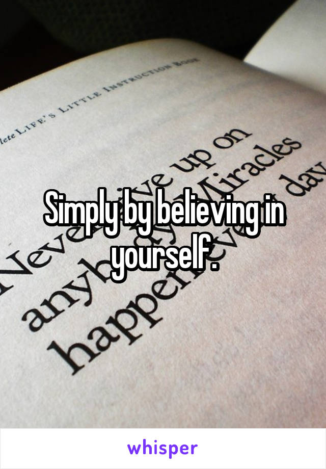 Simply by believing in yourself.