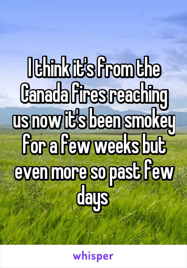 I think it's from the Canada fires reaching us now it's been smokey for a few weeks but even more so past few days 