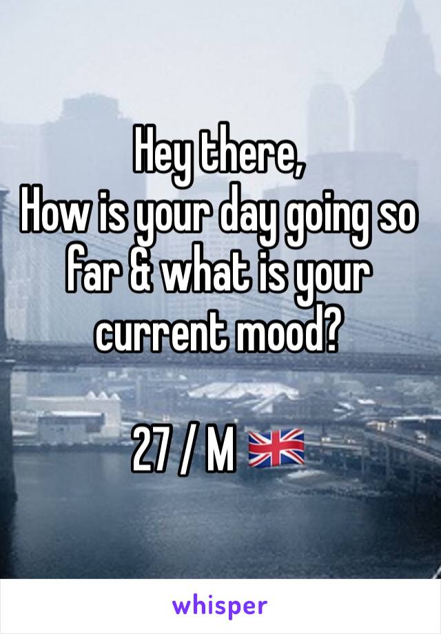 Hey there,
How is your day going so far & what is your current mood?

27 / M 🇬🇧 