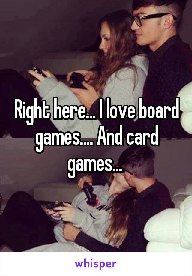 Right here... I love board games.... And card games... 