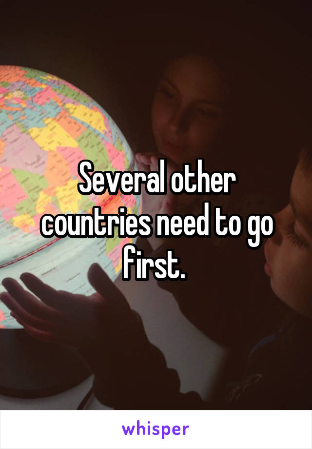 Several other countries need to go first. 