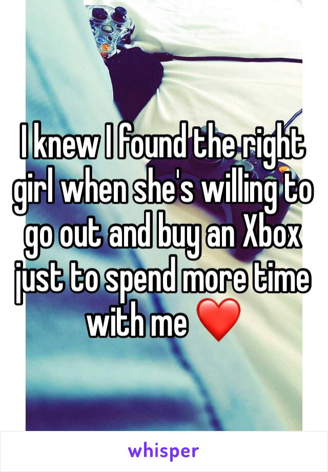 I knew I found the right girl when she's willing to go out and buy an Xbox just to spend more time with me ❤️